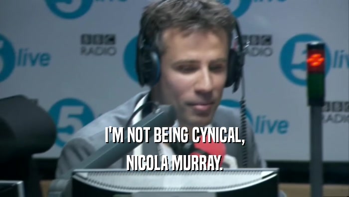 I'M NOT BEING CYNICAL, NICOLA MURRAY. 