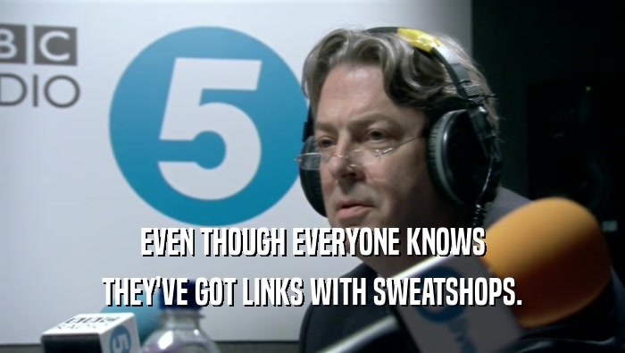 EVEN THOUGH EVERYONE KNOWS THEY'VE GOT LINKS WITH SWEATSHOPS. 