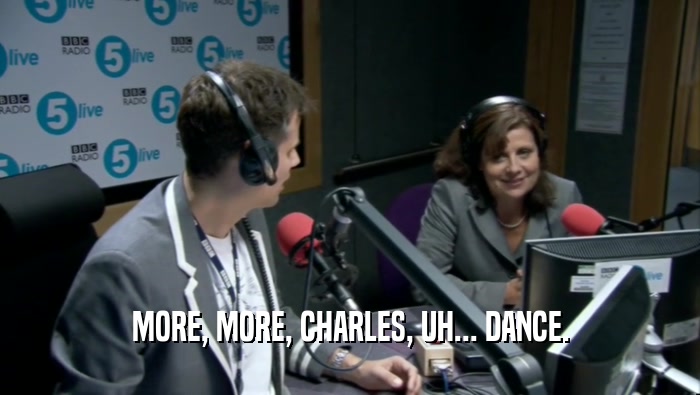 MORE, MORE, CHARLES, UH... DANCE.  