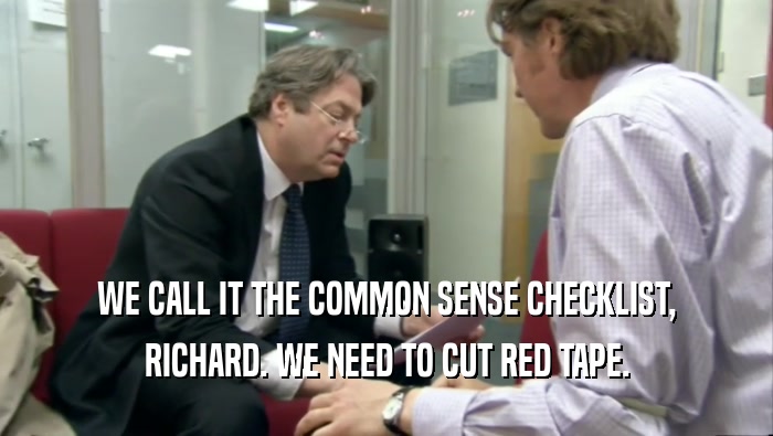 WE CALL IT THE COMMON SENSE CHECKLIST, RICHARD. WE NEED TO CUT RED TAPE. 