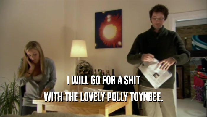 I WILL GO FOR A SHIT WITH THE LOVELY POLLY TOYNBEE. 