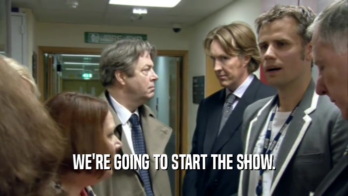 WE'RE GOING TO START THE SHOW.  