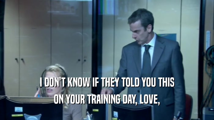 I DON'T KNOW IF THEY TOLD YOU THIS ON YOUR TRAINING DAY, LOVE, 