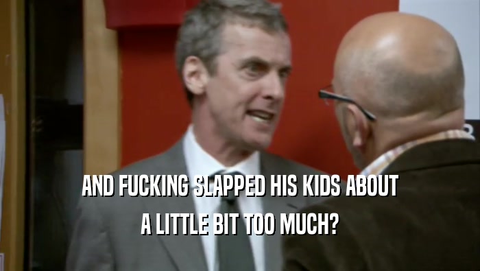 AND FUCKING SLAPPED HIS KIDS ABOUT A LITTLE BIT TOO MUCH? 