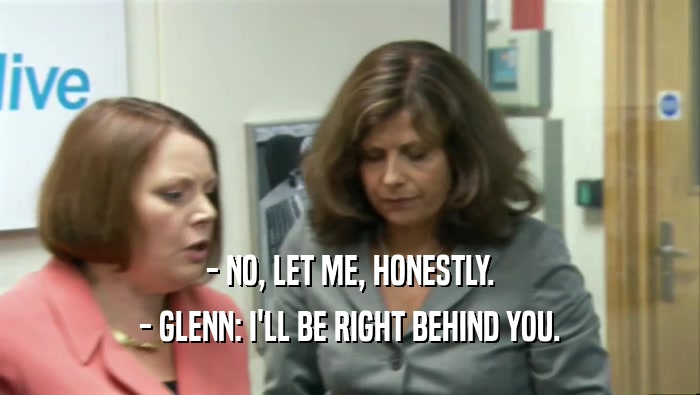- NO, LET ME, HONESTLY. - GLENN: I'LL BE RIGHT BEHIND YOU. 