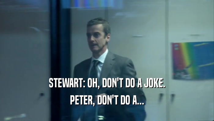 STEWART: OH, DON'T DO A JOKE. PETER, DON'T DO A... 