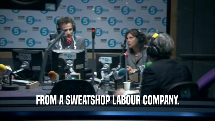FROM A SWEATSHOP LABOUR COMPANY.  