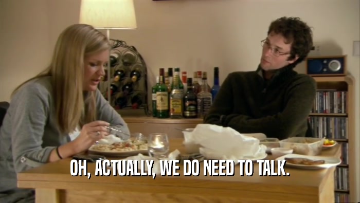 OH, ACTUALLY, WE DO NEED TO TALK.  