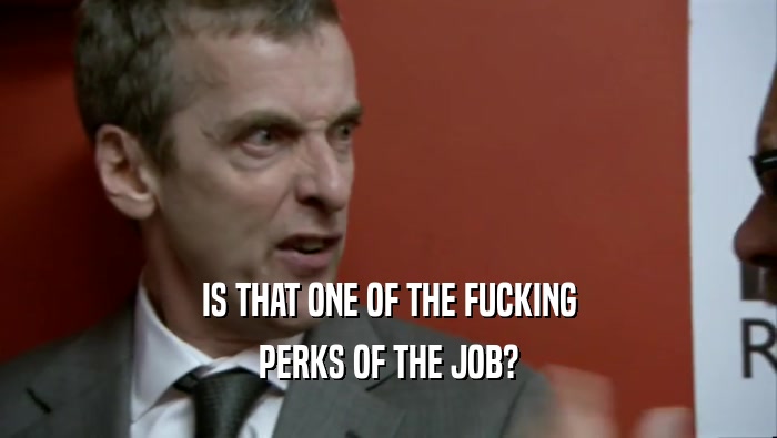 IS THAT ONE OF THE FUCKING PERKS OF THE JOB? 