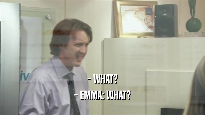 - WHAT? - EMMA: WHAT? 