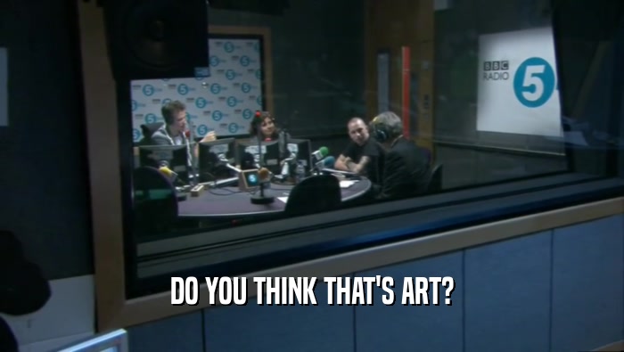 DO YOU THINK THAT'S ART?  
