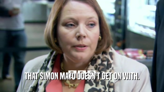 THAT SIMON MAYO DOESN'T GET ON WITH.  