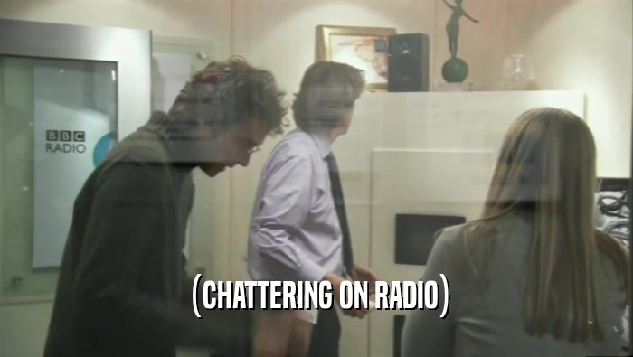 (CHATTERING ON RADIO)  