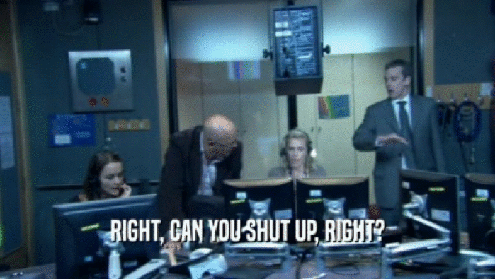 RIGHT, CAN YOU SHUT UP, RIGHT?  