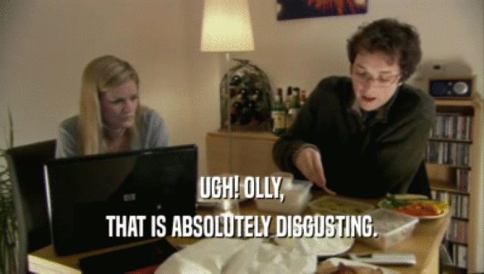 UGH! OLLY, THAT IS ABSOLUTELY DISGUSTING. 