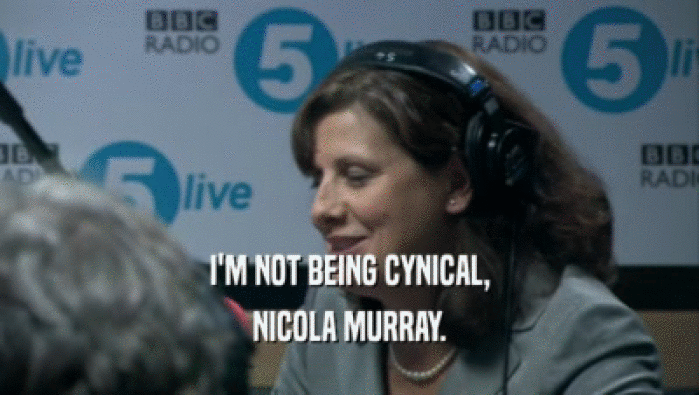 I'M NOT BEING CYNICAL,
 NICOLA MURRAY.
 