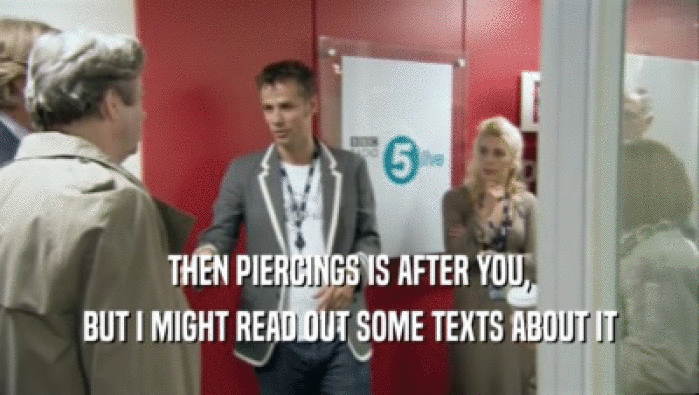 THEN PIERCINGS IS AFTER YOU, BUT I MIGHT READ OUT SOME TEXTS ABOUT IT 
