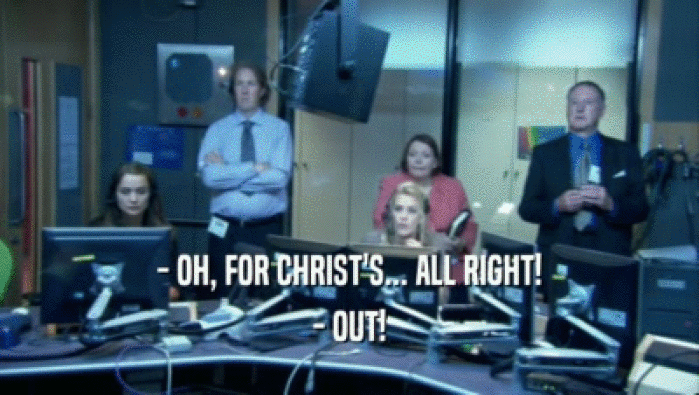 - OH, FOR CHRIST'S... ALL RIGHT! - OUT! 