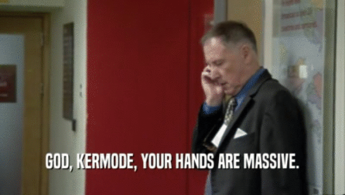 GOD, KERMODE, YOUR HANDS ARE MASSIVE.  
