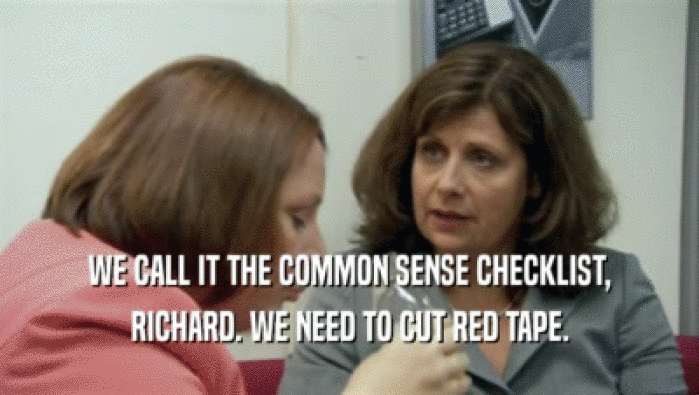 WE CALL IT THE COMMON SENSE CHECKLIST, RICHARD. WE NEED TO CUT RED TAPE. 