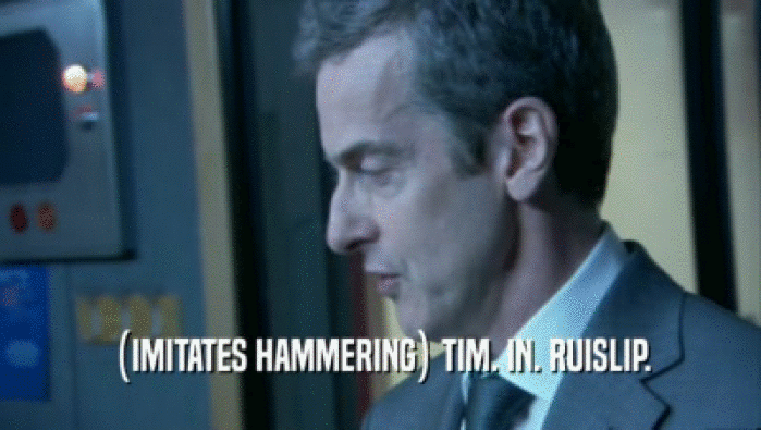 (IMITATES HAMMERING) TIM. IN. RUISLIP.  