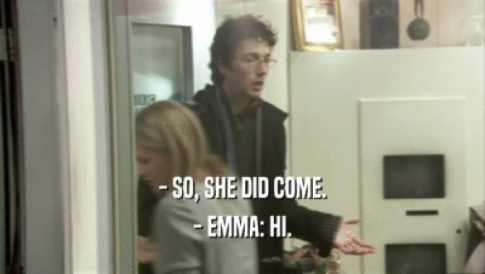 - SO, SHE DID COME. - EMMA: HI. 