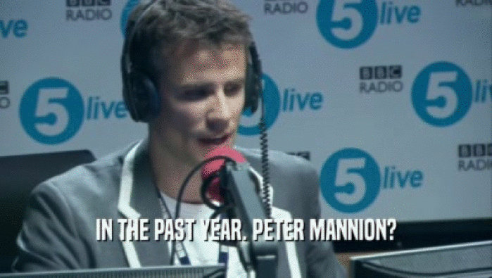 IN THE PAST YEAR. PETER MANNION?  