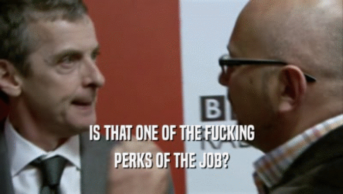 IS THAT ONE OF THE FUCKING PERKS OF THE JOB? 