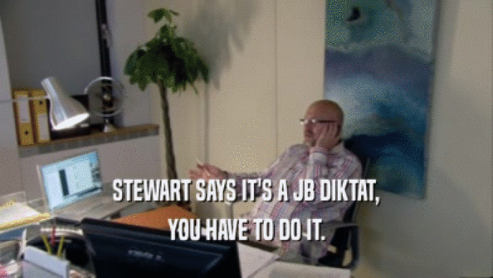 STEWART SAYS IT'S A JB DIKTAT, YOU HAVE TO DO IT. 