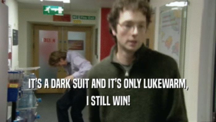 IT'S A DARK SUIT AND IT'S ONLY LUKEWARM, I STILL WIN! 