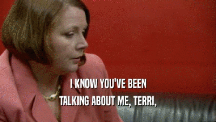 I KNOW YOU'VE BEEN TALKING ABOUT ME, TERRI, 