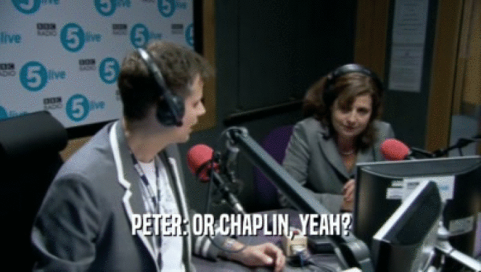 PETER: OR CHAPLIN, YEAH?  