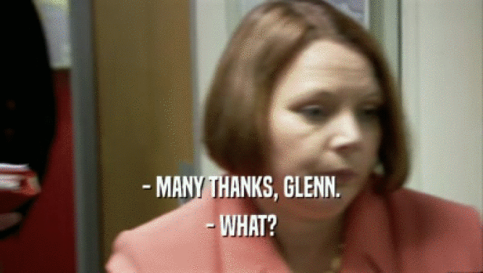 - MANY THANKS, GLENN.
 - WHAT?
 