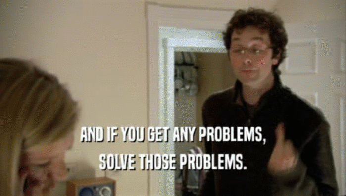 AND IF YOU GET ANY PROBLEMS, SOLVE THOSE PROBLEMS. 