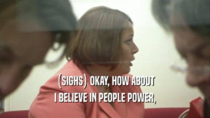 (SIGHS) OKAY, HOW ABOUT I BELIEVE IN PEOPLE POWER, 