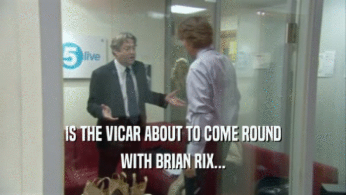 IS THE VICAR ABOUT TO COME ROUND WITH BRIAN RIX... 