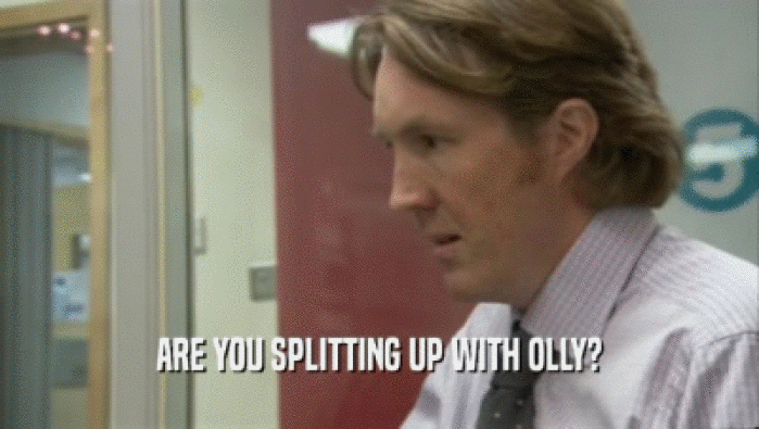 ARE YOU SPLITTING UP WITH OLLY?  