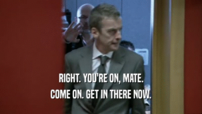 RIGHT. YOU'RE ON, MATE. COME ON. GET IN THERE NOW. 