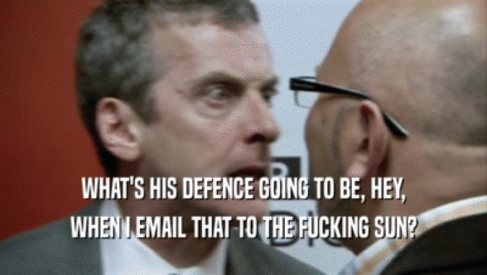 WHAT'S HIS DEFENCE GOING TO BE, HEY, WHEN I EMAIL THAT TO THE FUCKING SUN? 