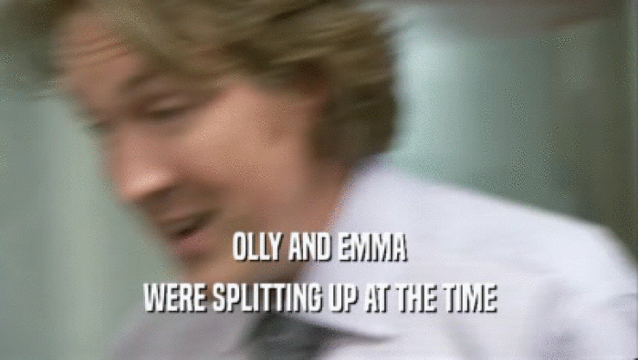 OLLY AND EMMA
 WERE SPLITTING UP AT THE TIME
 