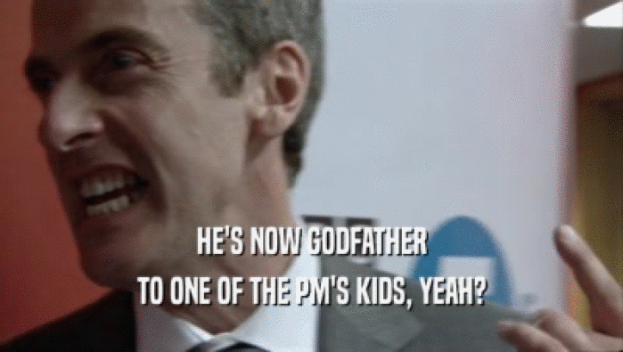 HE'S NOW GODFATHER TO ONE OF THE PM'S KIDS, YEAH? 