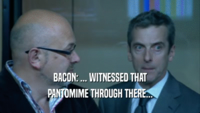 BACON: ... WITNESSED THAT PANTOMIME THROUGH THERE... 