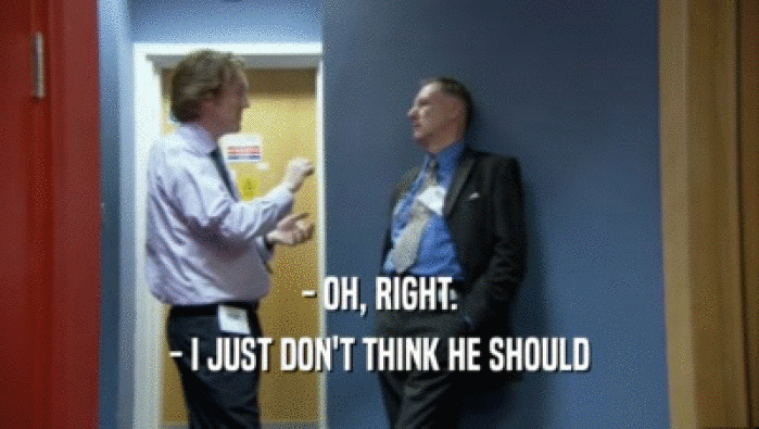 - OH, RIGHT. - I JUST DON'T THINK HE SHOULD 