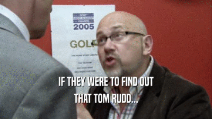 IF THEY WERE TO FIND OUT
 THAT TOM RUDD...
 