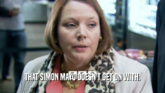 THAT SIMON MAYO DOESN'T GET ON WITH.  