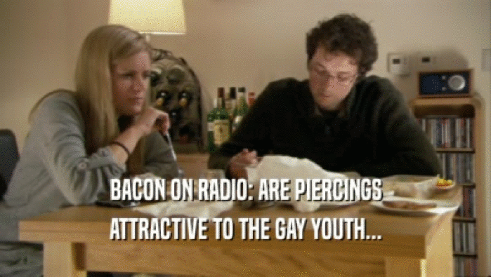 BACON ON RADIO: ARE PIERCINGS
 ATTRACTIVE TO THE GAY YOUTH...
 