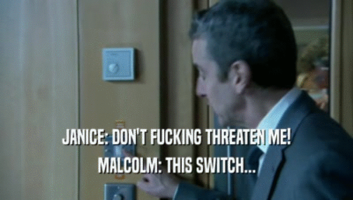 JANICE: DON'T FUCKING THREATEN ME! MALCOLM: THIS SWITCH... 