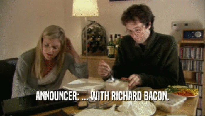 ANNOUNCER: ... WITH RICHARD BACON.  