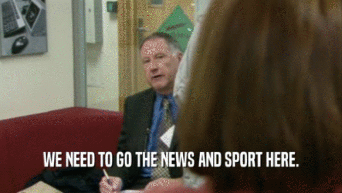 WE NEED TO GO THE NEWS AND SPORT HERE.  