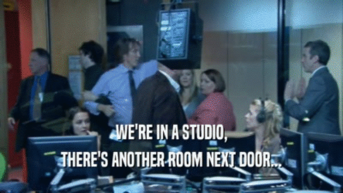 WE'RE IN A STUDIO, THERE'S ANOTHER ROOM NEXT DOOR... 